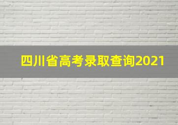 四川省高考录取查询2021