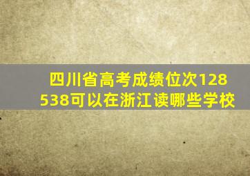 四川省高考成绩位次128538可以在浙江读哪些学校