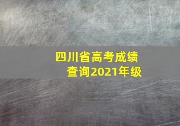 四川省高考成绩查询2021年级