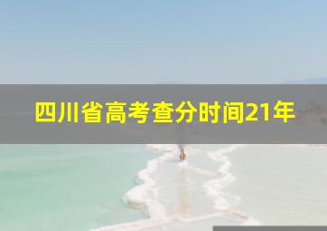 四川省高考查分时间21年