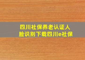 四川社保养老认证人脸识别下载四川e社保