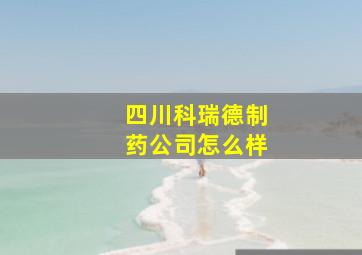 四川科瑞德制药公司怎么样