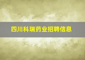 四川科瑞药业招聘信息