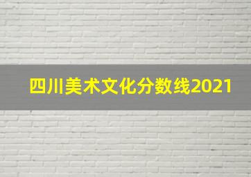 四川美术文化分数线2021