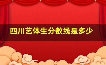 四川艺体生分数线是多少