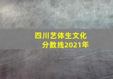 四川艺体生文化分数线2021年