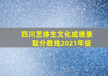 四川艺体生文化成绩录取分数线2021年级