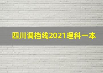 四川调档线2021理科一本