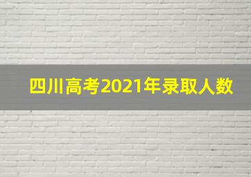 四川高考2021年录取人数