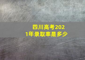 四川高考2021年录取率是多少