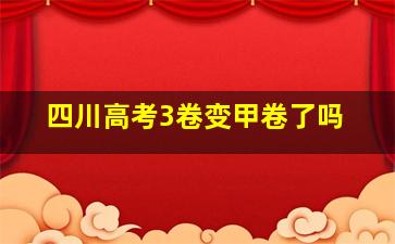 四川高考3卷变甲卷了吗