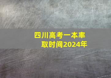 四川高考一本率取时间2024年