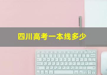 四川高考一本线多少