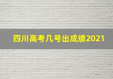 四川高考几号出成绩2021