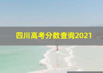 四川高考分数查询2021