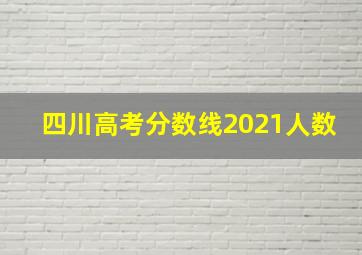 四川高考分数线2021人数