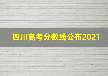 四川高考分数线公布2021