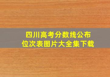 四川高考分数线公布位次表图片大全集下载