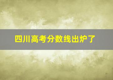 四川高考分数线出炉了