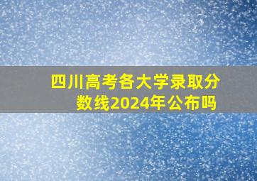 四川高考各大学录取分数线2024年公布吗