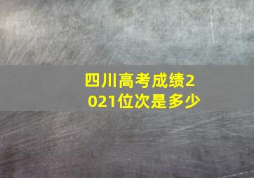 四川高考成绩2021位次是多少