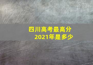 四川高考最高分2021年是多少