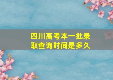 四川高考本一批录取查询时间是多久