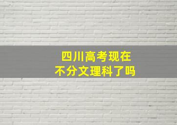 四川高考现在不分文理科了吗