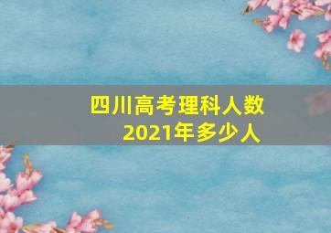 四川高考理科人数2021年多少人