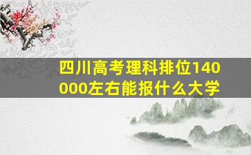 四川高考理科排位140000左右能报什么大学