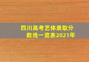 四川高考艺体录取分数线一览表2021年