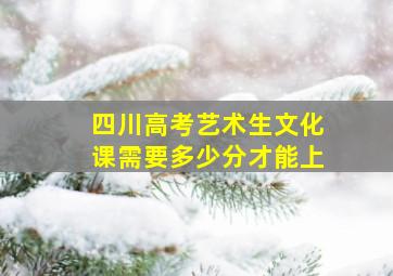 四川高考艺术生文化课需要多少分才能上