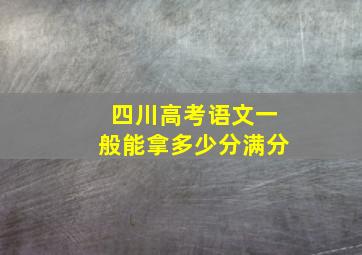 四川高考语文一般能拿多少分满分