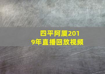 四平阿厦2019年直播回放视频