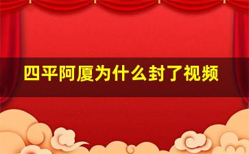 四平阿厦为什么封了视频