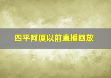 四平阿厦以前直播回放