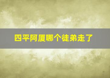 四平阿厦哪个徒弟走了