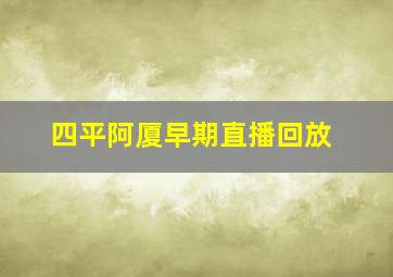 四平阿厦早期直播回放