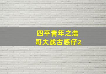 四平青年之浩哥大战古惑仔2