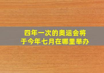 四年一次的奥运会将于今年七月在哪里举办