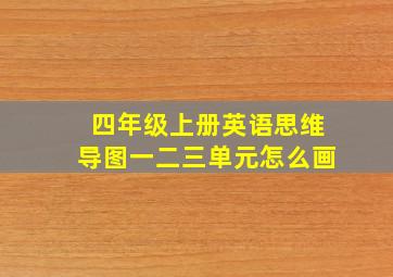 四年级上册英语思维导图一二三单元怎么画