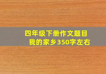 四年级下册作文题目我的家乡350字左右