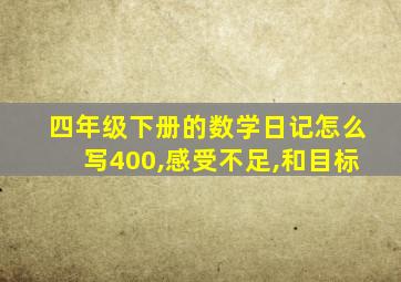 四年级下册的数学日记怎么写400,感受不足,和目标