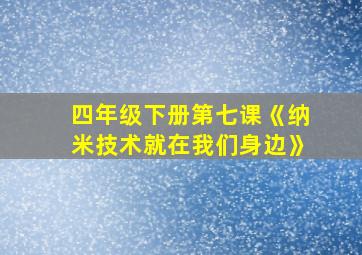 四年级下册第七课《纳米技术就在我们身边》