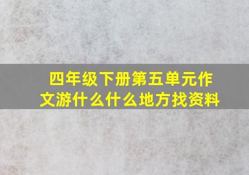 四年级下册第五单元作文游什么什么地方找资料