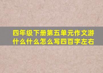 四年级下册第五单元作文游什么什么怎么写四百字左右