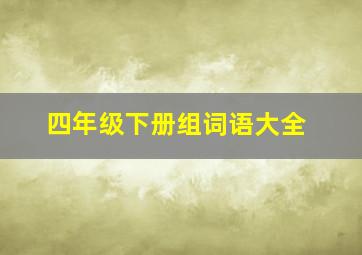 四年级下册组词语大全