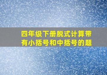 四年级下册脱式计算带有小括号和中括号的题