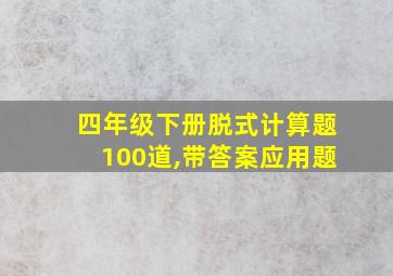 四年级下册脱式计算题100道,带答案应用题