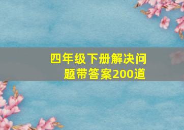 四年级下册解决问题带答案200道